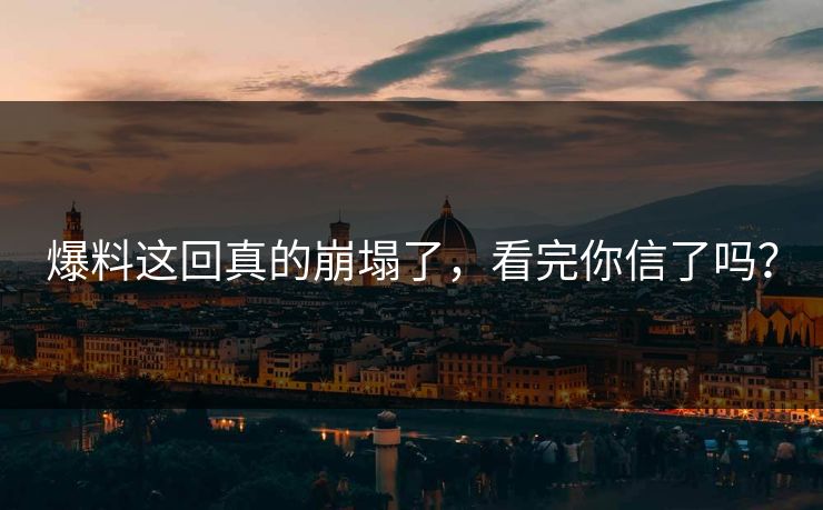 爆料这回真的崩塌了，看完你信了吗？