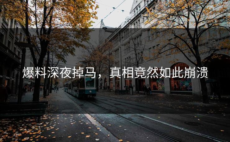 爆料深夜掉马，真相竟然如此崩溃