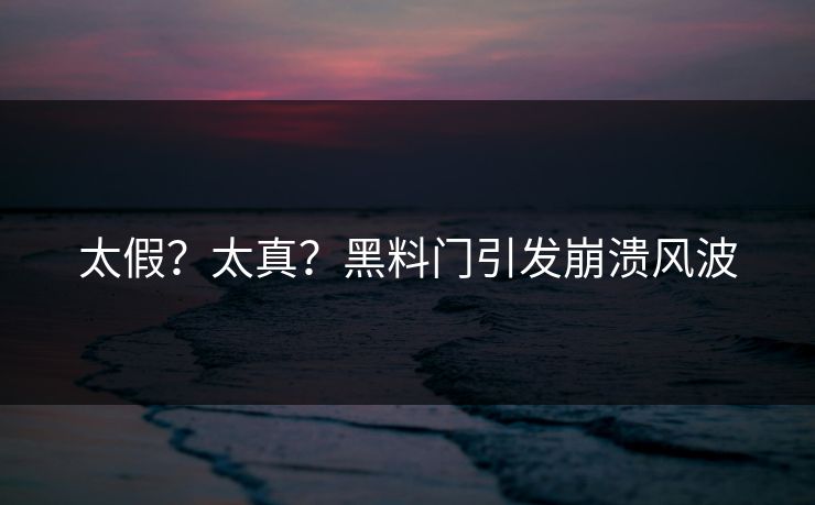 太假？太真？黑料门引发崩溃风波