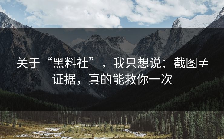 关于“黑料社”，我只想说：截图≠证据，真的能救你一次