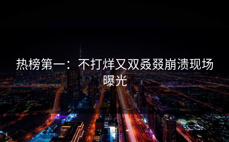 热榜第一：不打烊又双叒叕崩溃现场曝光