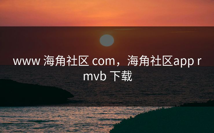 www 海角社区 com，海角社区app rmvb 下载