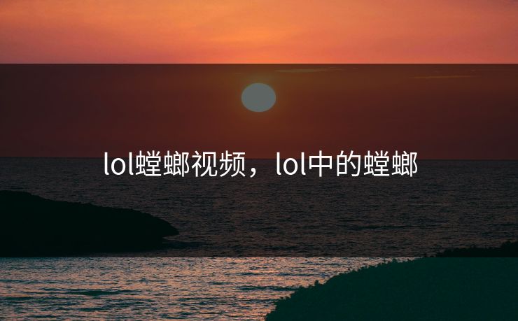 lol螳螂视频，lol中的螳螂
