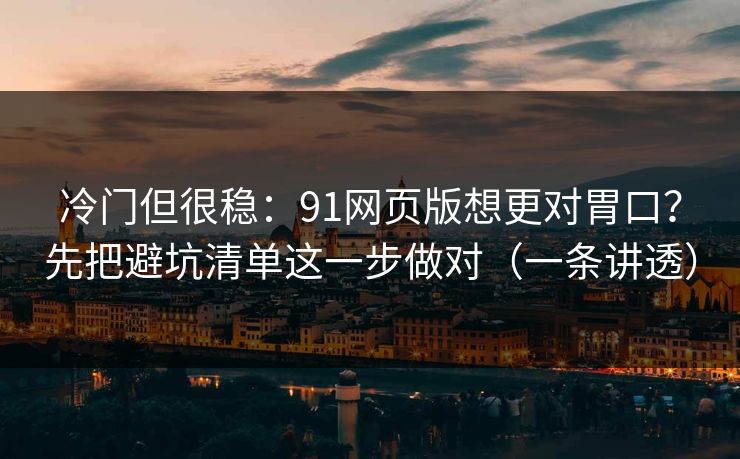 冷门但很稳:91网页版想更对胃口?先把避坑清单这一步做对(一条讲透) 冷门但很稳:91网页版想更对胃口?先把避坑清单这一步做对(一条讲透)