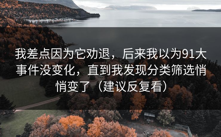 我差点因为它劝退,后来我以为91大事件没变化,直到我发现分类筛选悄悄变了(建议反复看) 我差点因为它劝退,后来我以为91大事件没变化,直到我发现分类筛选悄悄变了(建议反复看)