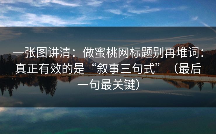 一张图讲清：做蜜桃网标题别再堆词：真正有效的是“叙事三句式”（最后一句最关键）